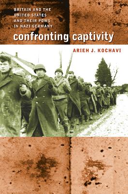 Confronting Captivity: Britain and the United States and Their POWs in Nazi Germany - Kochavi, Arieh J