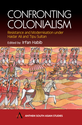 Confronting Colonialism: Resistance and Modernization Under Haidar Ali & Tipu Sultan - Habib, Irfan (Editor)