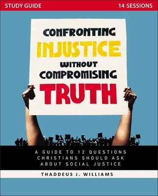 Confronting Injustice Without Compromising Truth Study Guide: A Guide to 12 Questions Christians Should Ask about Social Justice - Williams, Thaddeus J