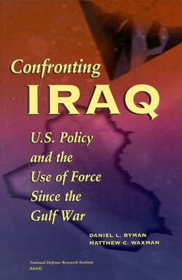 Confronting Iraq: U.S. Policy and the Use of Force Since the Gulf War - Byman, Daniel L, and Waxman, Matther
