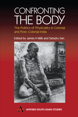 Confronting the Body: The Politics of Physicality in Colonial and Post-Colonial India - Mills, James H (Editor), and Sen, Satadru (Editor)