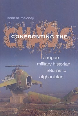Confronting the Chaos: A Rogue Historian Returns to Afghanistan - Maloney, Sean M