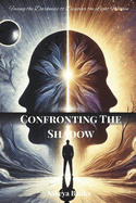Confronting The Shadow: Facing the Darkness to Discover the Light Within