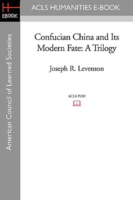 Confucian China and Its Modern Fate: A Trilogy - Levenson, Joseph R