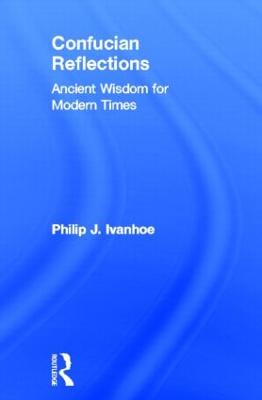 Confucian Reflections: Ancient Wisdom for Modern Times - Ivanhoe, Philip J