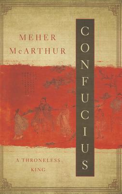 Confucius: A Throneless King - McArthur, Meher