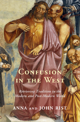 Confusion in the West: Retrieving Tradition in the Modern and Post-Modern World - Rist, Anna, and Rist, John