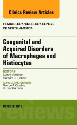 Congenital and Acquired Disorders of Macrophages and Histiocytes, an Issue of Hematology/Oncology Clinics of North America: Volume 29-5 - Berliner, Nancy, MD