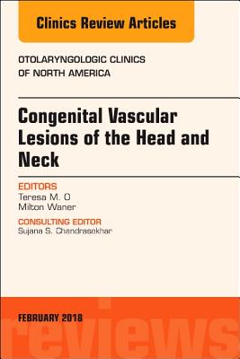 Congenital Vascular Lesions of the Head and Neck, An Issue of Otolaryngologic Clinics of North America - O, Teresa, MD, and Waner, Milton