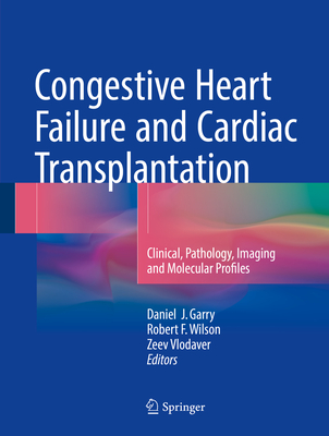 Congestive Heart Failure and Cardiac Transplantation: Clinical, Pathology, Imaging and Molecular Profiles - Garry, Daniel J. (Editor), and Wilson, Robert F. (Editor), and Vlodaver, Zeev (Editor)