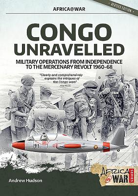 Congo Unravelled: Military Operations from Independence to the Mercenary Revolt 1960-68 - Hudson, Andrew