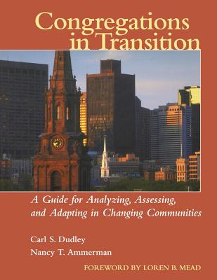Congregations in Transition: A Guide for Analyzing, Assessing, and Adapting in Changing Communities - Dudley, Carl S, and Ammerman, Nancy T