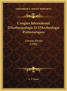 Congres Internaional D'Anthropologie Et D'Archeologie Prehistoriques: Compte-Rendu (1890)