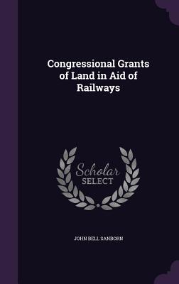 Congressional Grants of Land in Aid of Railways - Sanborn, John Bell