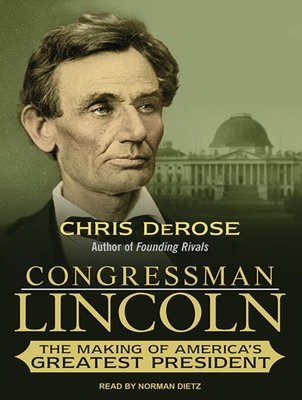 Congressman Lincoln: The Making of America's Greatest President - DeRose, Chris, and Dietz, Norman (Narrator)