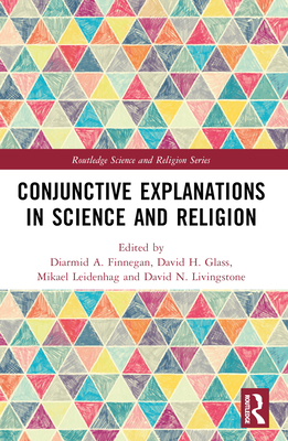 Conjunctive Explanations in Science and Religion - Finnegan, Diarmid A (Editor), and H Glass, David (Editor), and Leidenhag, Mikael (Editor)