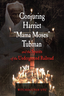 Conjuring Harriet Mama Moses Tubman and the Spirits of the Underground Railroad - Utu, Witchdoctor, and Jauw, Baba Ted (Foreword by)