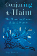 Conjuring the Haint: The Haunting Poetics of Black Women (Hardback)