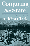 Conjuring the State: Public Health Encounters in Highland Ecuador, 1910-1945