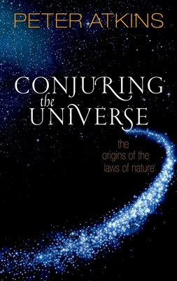 Conjuring the Universe: The Origins of the Laws of Nature - Atkins, Peter