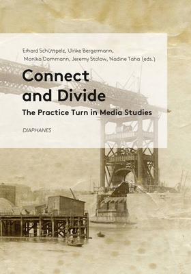 Connect and Divide: The Practice Turn in Media Studies - Schttpelz, Erhard (Editor), and Bergermann, Ulrike (Editor), and Dommann, Monika (Editor)