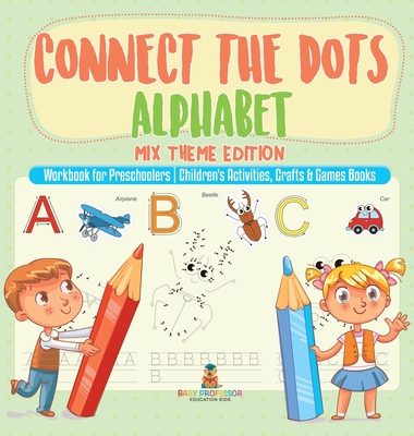 Connect the Dots Alphabet - Mix Theme Edition - Workbook for Preschoolers Children's Activities, Crafts & Games Books - Baby Professor