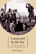 Connected by the Ear: The Media, Pedagogy, and Politics of the Romantic Lecture