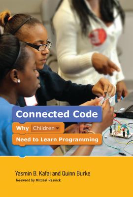 Connected Code: Why Children Need to Learn Programming - Kafai, Yasmin B, and Burke, Quinn, and Resnick, Mitchel (Foreword by)