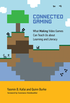 Connected Gaming: What Making Video Games Can Teach Us about Learning and Literacy - Kafai, Yasmin B, and Burke, Quinn, and Steinkuehler, Constance (Foreword by)
