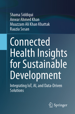 Connected Health Insights for Sustainable Development: Integrating Iot, Ai, and Data-Driven Solutions - Siddiqui, Shama, and Khan, Anwar Ahmed, and Khan Khattak, Muazzam Ali