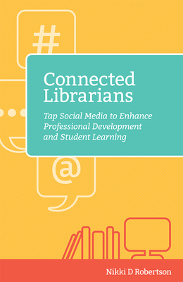 Connected Librarians: Tap Social Media to Enhance Professional Development and Student Learning - Robertson, Nikki D.