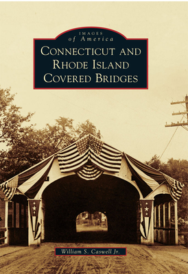 Connecticut and Rhode Island Covered Bridges - Caswell Jr, William S