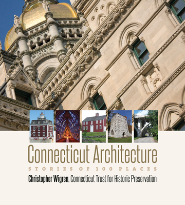 Connecticut Architecture: Stories of 100 Places - Wigren, Christopher, and Connecticut Trust for Historic Preservation