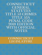 Connecticut General Statutes Title 53 Crimes Title 53a Penal Code 2018 Edition with Official Notes