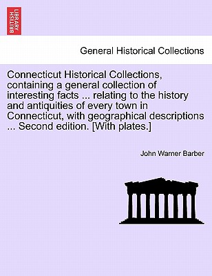 Connecticut Historical Collections, containing a general collection of interesting facts ... relating to the history and antiquities of every town in Connecticut, with geographical descriptions ... Second edition. [With plates.] IMPROVED EDITION - Barber, John Warner