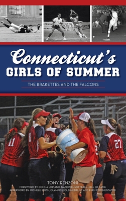 Connecticut's Girls of Summer: The Brakettes and the Falcons - Renzoni, Anthony J, and Smith, Michele