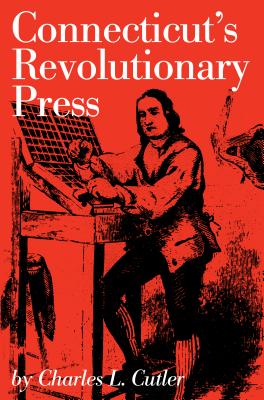 Connecticut's Revolutionary Press - Cutler, Charles L