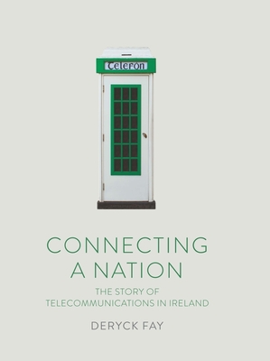 Connecting a Nation: The story of telecommunications in Ireland - Fay, Deryck