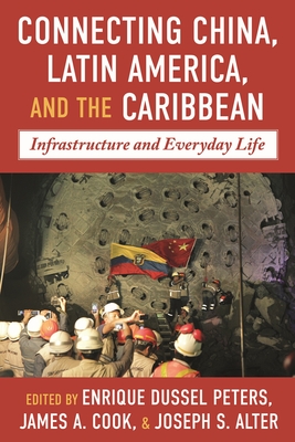 Connecting China, Latin America, and the Caribbean: Infrastructure and Everyday Life - Dussel Peters, Enrique (Editor), and Cook, James A (Editor), and Alter, Joseph S (Editor)