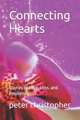 Connecting Hearts: Stories of Love, Loss, and Resilience - Christopher, Peter