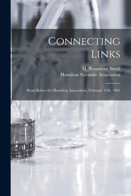 Connecting Links [microform]: Read Before the Hamilton Association, February 12th, 1891 - Small, H Beaumont (Henry Beaumont) (Creator), and Hamilton Scientific Association (Creator)