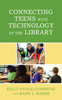 Connecting Teens with Technology at the Library - Czarnecki, Kelly Nicole, and Harris, Marie L