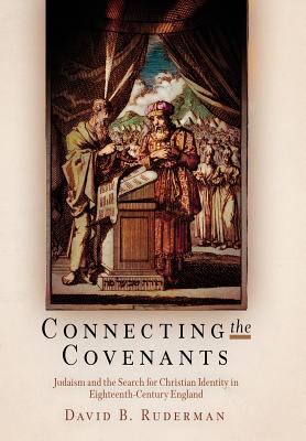 Connecting the Covenants: Judaism and the Search for Christian Identity in Eighteenth-Century England - Ruderman, David B, Professor, PhD