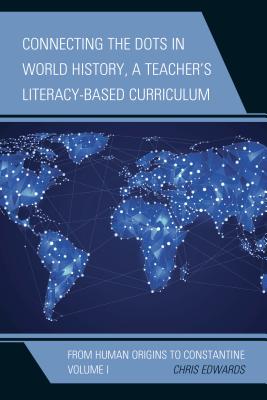 Connecting the Dots in World History, a Teacher's Literacy-Based Curriculum: From Human Origins to Constantine - Edwards, Chris, Dr.