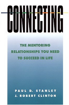 Connecting: The Mentoring Relationships You Need to Succeed in Life - Stanley, Paul D, and Clinton, J Robert