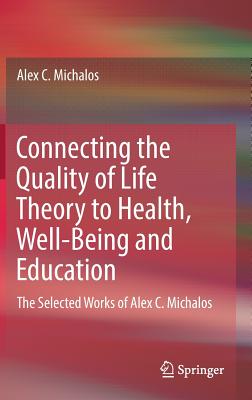 Connecting the Quality of Life Theory to Health, Well-Being and Education: The Selected Works of Alex C. Michalos - Michalos, Alex C