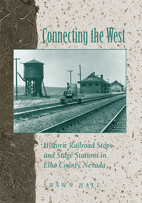 Connecting the West: Historic Railroad Stops and Stage Stations in Elko County, Nevada - Hall, Shawn