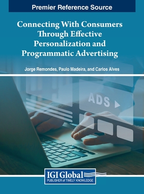 Connecting With Consumers Through Effective Personalization and Programmatic Advertising - Remondes, Jorge (Editor), and Madeira, Paulo (Editor), and Alves, Carlos (Editor)