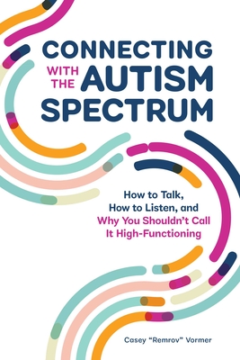 Connecting with the Autism Spectrum: How to Talk, How to Listen, and Why You Shouldn't Call It High-Functioning - Vormer, Casey Remrov