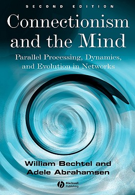 Connectionism and the Mind: Parallel Processing, Dynamics, and Evolution in Networks - Bechtel, William, and Abrahamsen, Adele